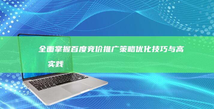 全面掌握百度竞价推广策略：优化技巧与高效实践步骤